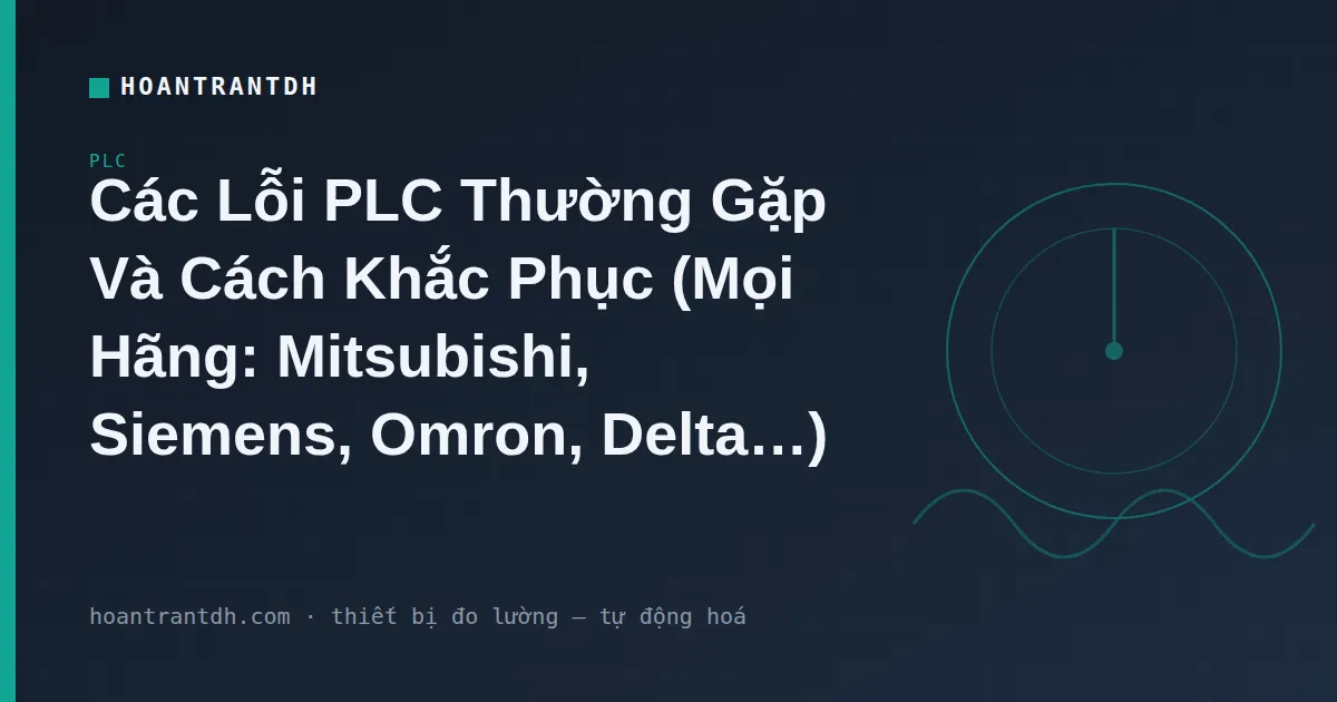 Lỗi PLC Thường Gặp: 6 Nhóm Lỗi & Cách Khắc Phục Mọi Hãng