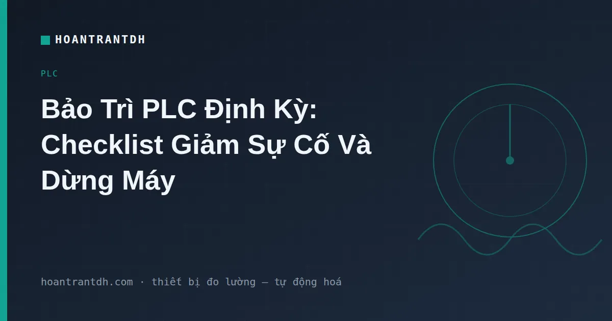 Bảo Trì PLC Định Kỳ: Checklist Giảm Dừng Máy