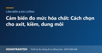 Cảm biến đo mức hóa chất: Cách chọn cho axit, kiềm, dung môi
